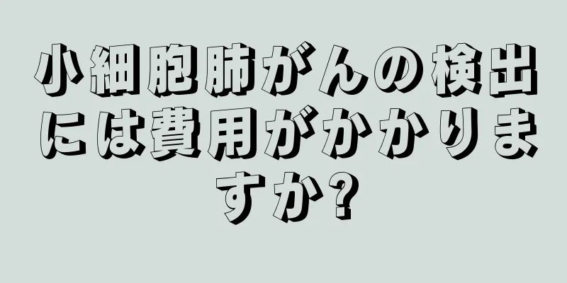 小細胞肺がんの検出には費用がかかりますか?