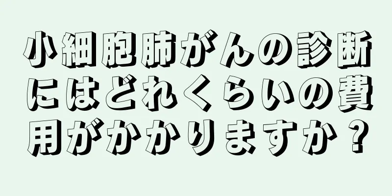 小細胞肺がんの診断にはどれくらいの費用がかかりますか？