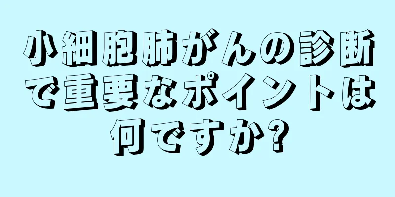 小細胞肺がんの診断で重要なポイントは何ですか?