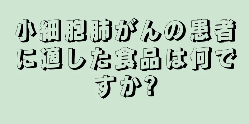 小細胞肺がんの患者に適した食品は何ですか?