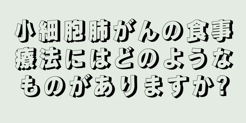 小細胞肺がんの食事療法にはどのようなものがありますか?