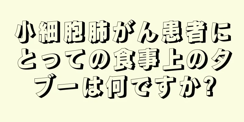 小細胞肺がん患者にとっての食事上のタブーは何ですか?