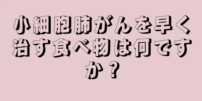 小細胞肺がんを早く治す食べ物は何ですか？