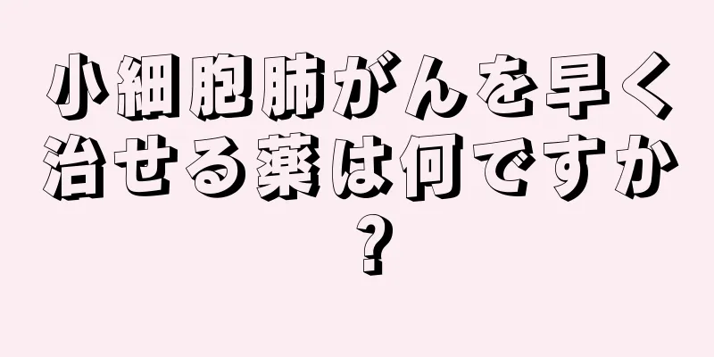 小細胞肺がんを早く治せる薬は何ですか？