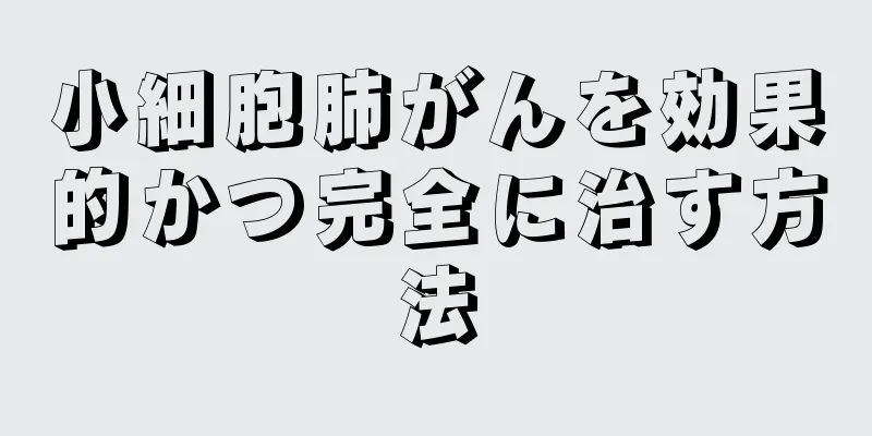 小細胞肺がんを効果的かつ完全に治す方法
