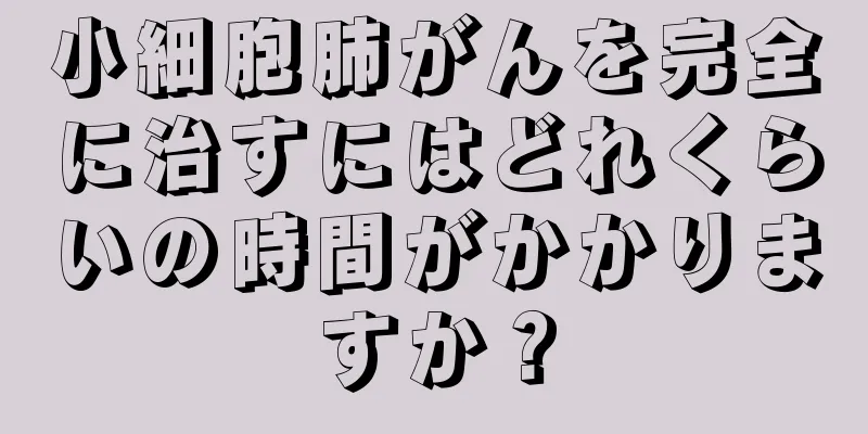 小細胞肺がんを完全に治すにはどれくらいの時間がかかりますか？