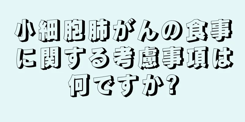 小細胞肺がんの食事に関する考慮事項は何ですか?