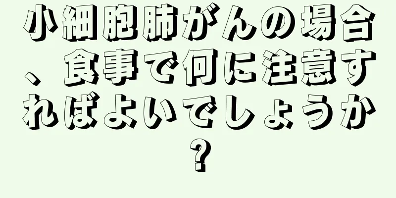 小細胞肺がんの場合、食事で何に注意すればよいでしょうか?