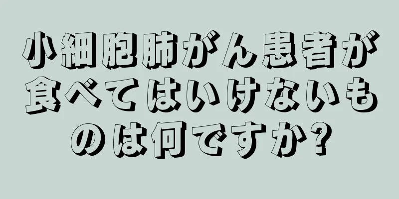 小細胞肺がん患者が食べてはいけないものは何ですか?