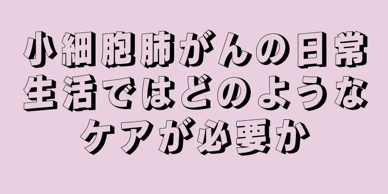小細胞肺がんの日常生活ではどのようなケアが必要か