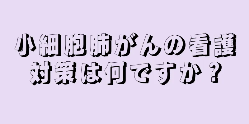 小細胞肺がんの看護対策は何ですか？