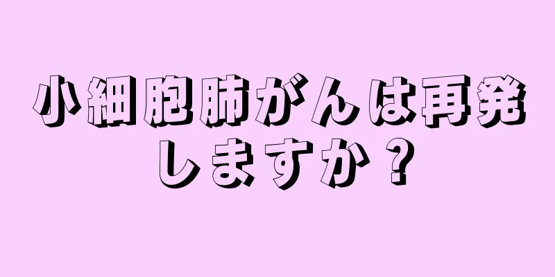 小細胞肺がんは再発しますか？