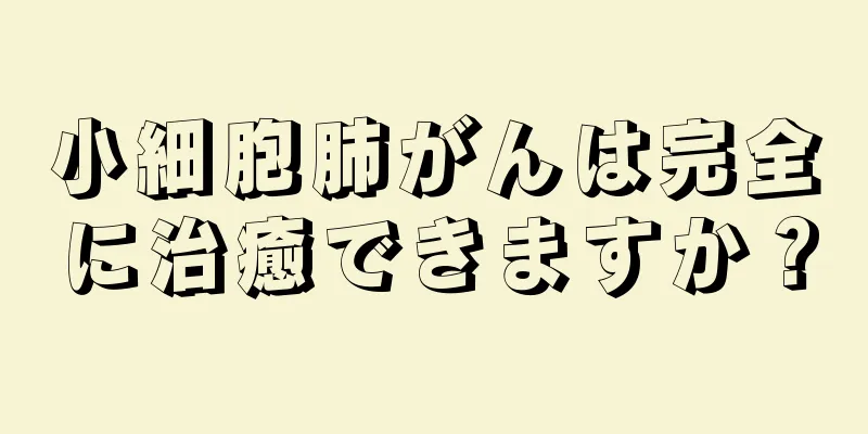 小細胞肺がんは完全に治癒できますか？