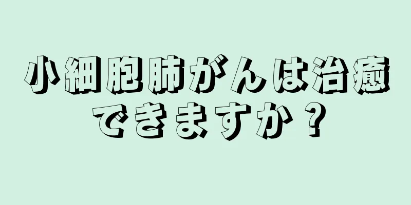 小細胞肺がんは治癒できますか？