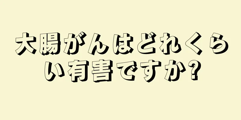 大腸がんはどれくらい有害ですか?