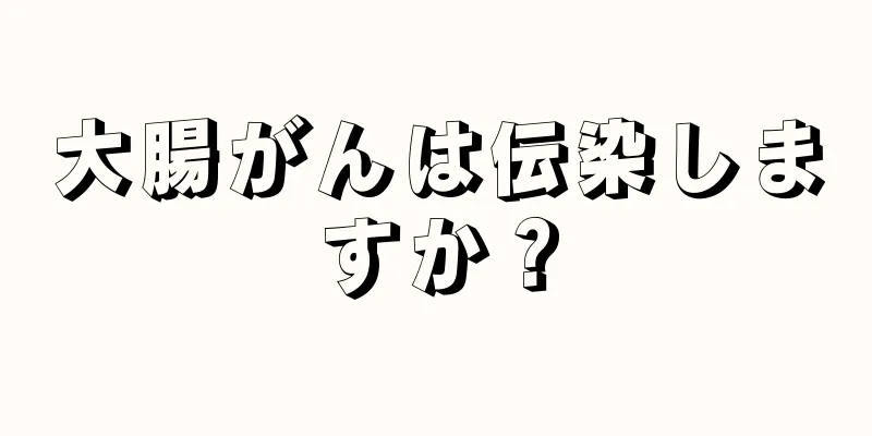 大腸がんは伝染しますか？