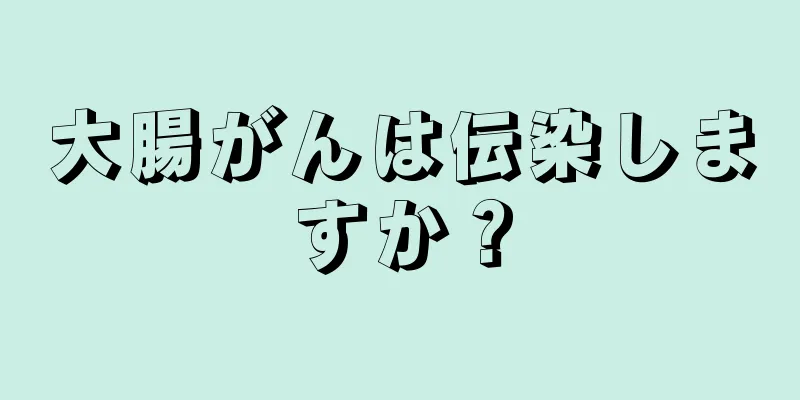 大腸がんは伝染しますか？