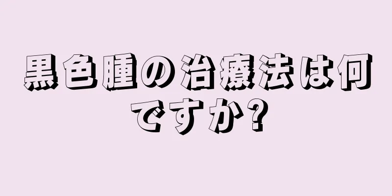 黒色腫の治療法は何ですか?