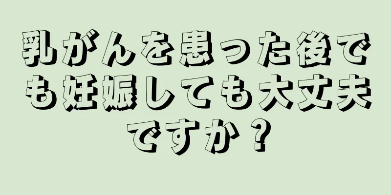 乳がんを患った後でも妊娠しても大丈夫ですか？