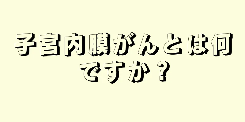 子宮内膜がんとは何ですか？