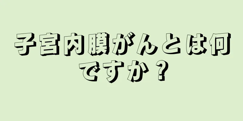 子宮内膜がんとは何ですか？