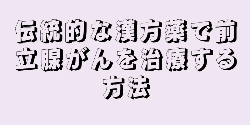 伝統的な漢方薬で前立腺がんを治療する方法