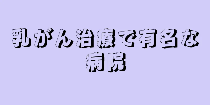 乳がん治療で有名な病院