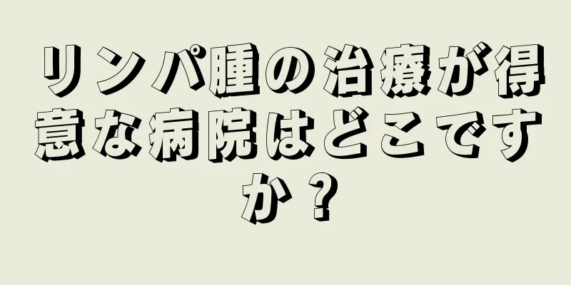 リンパ腫の治療が得意な病院はどこですか？