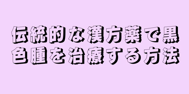 伝統的な漢方薬で黒色腫を治療する方法