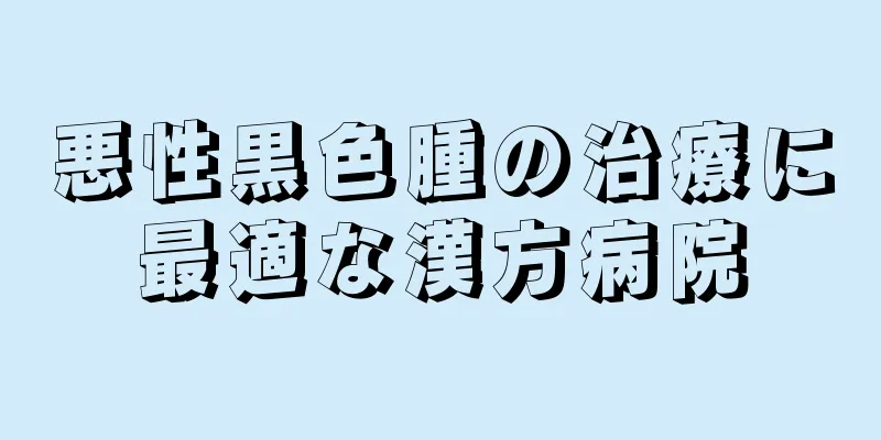 悪性黒色腫の治療に最適な漢方病院