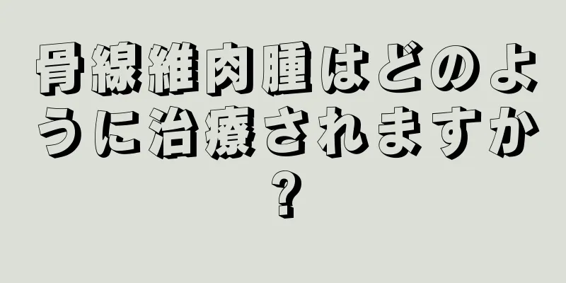 骨線維肉腫はどのように治療されますか?