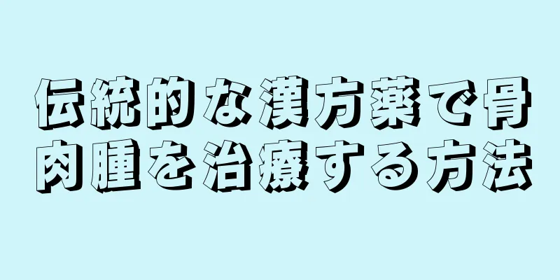 伝統的な漢方薬で骨肉腫を治療する方法