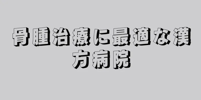 骨腫治療に最適な漢方病院