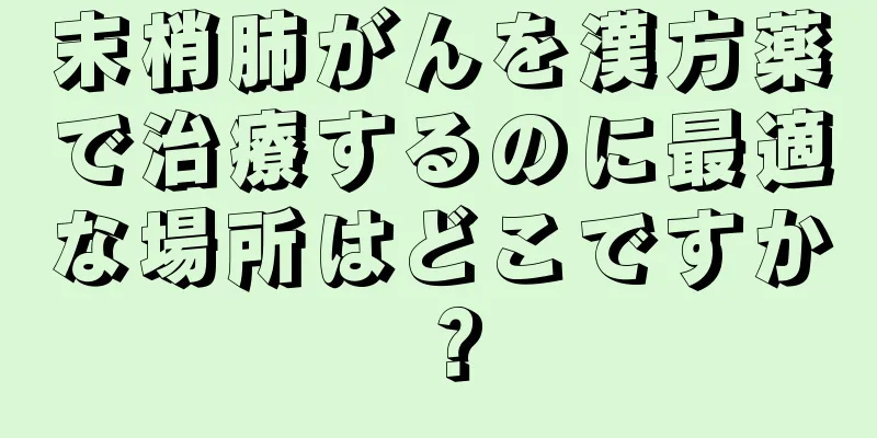 末梢肺がんを漢方薬で治療するのに最適な場所はどこですか？