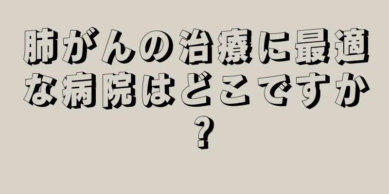 肺がんの治療に最適な病院はどこですか？