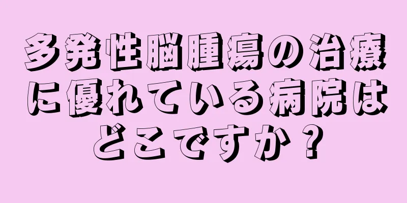 多発性脳腫瘍の治療に優れている病院はどこですか？