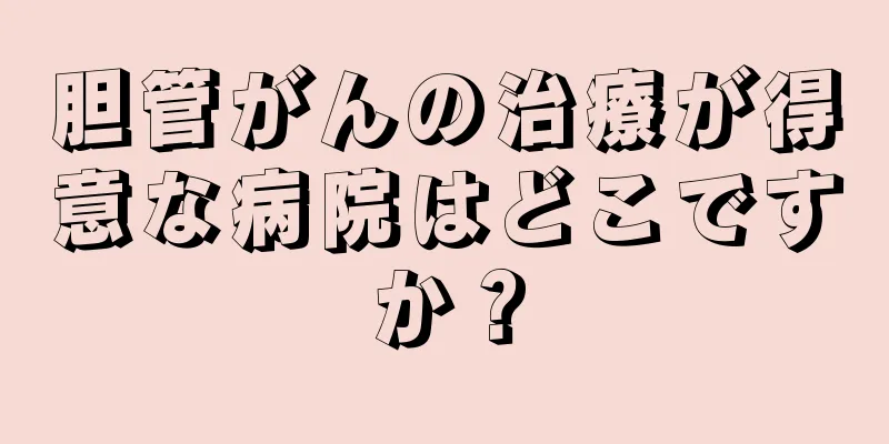 胆管がんの治療が得意な病院はどこですか？