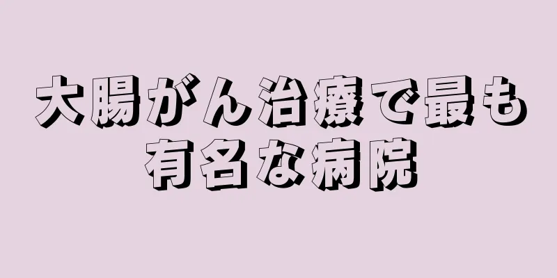 大腸がん治療で最も有名な病院
