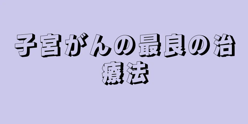 子宮がんの最良の治療法