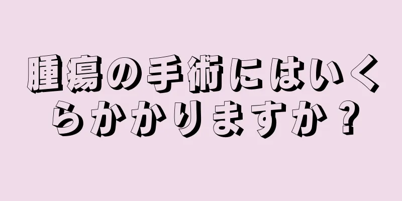 腫瘍の手術にはいくらかかりますか？
