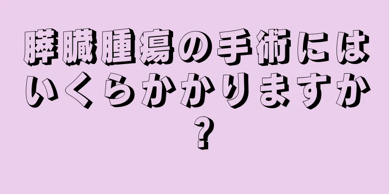 膵臓腫瘍の手術にはいくらかかりますか？