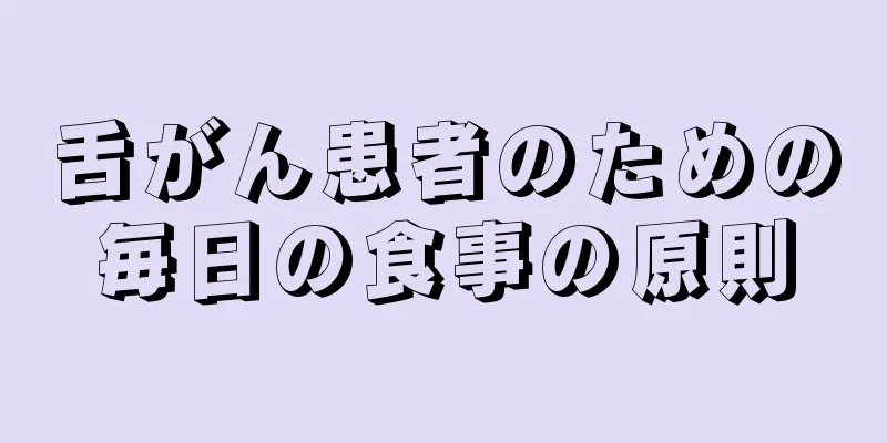 舌がん患者のための毎日の食事の原則