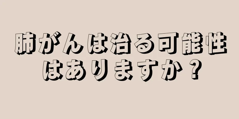 肺がんは治る可能性はありますか？