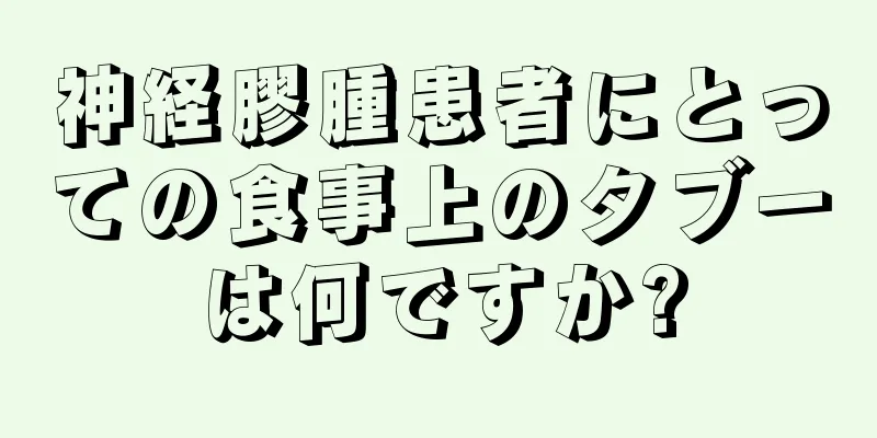 神経膠腫患者にとっての食事上のタブーは何ですか?