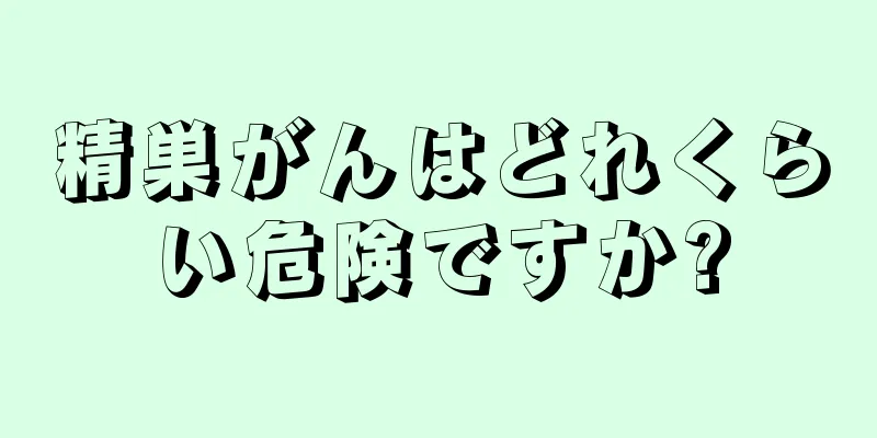 精巣がんはどれくらい危険ですか?