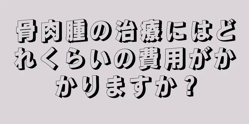 骨肉腫の治療にはどれくらいの費用がかかりますか？