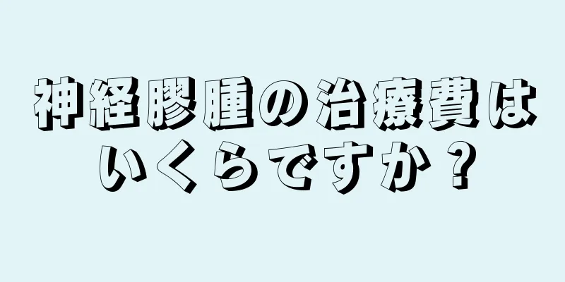 神経膠腫の治療費はいくらですか？