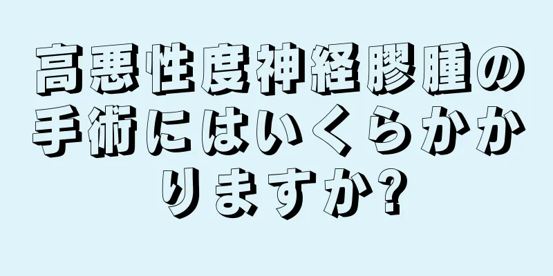 高悪性度神経膠腫の手術にはいくらかかりますか?