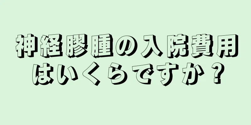 神経膠腫の入院費用はいくらですか？