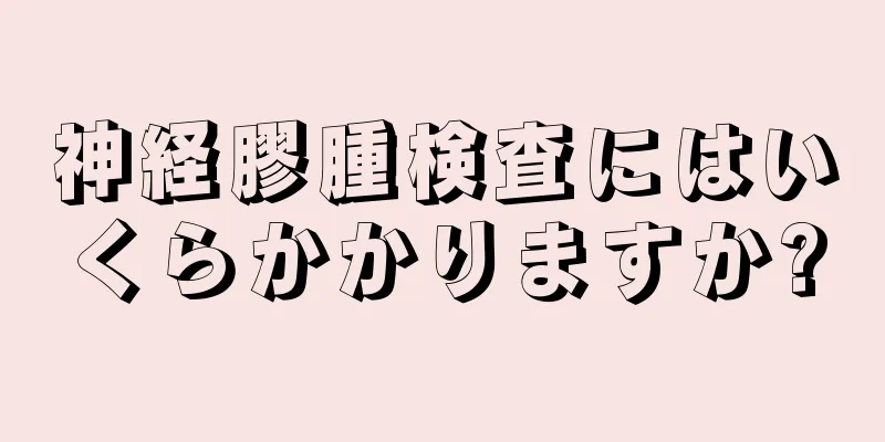 神経膠腫検査にはいくらかかりますか?